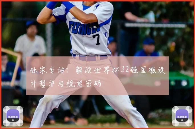 独家专访:解读世界杯32强国徽设计哲学与视觉密码