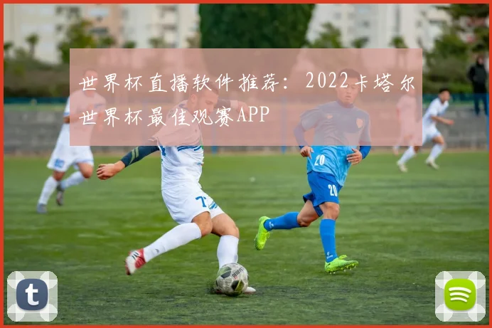 世界杯直播软件推荐:2022卡塔尔世界杯最佳观赛APP