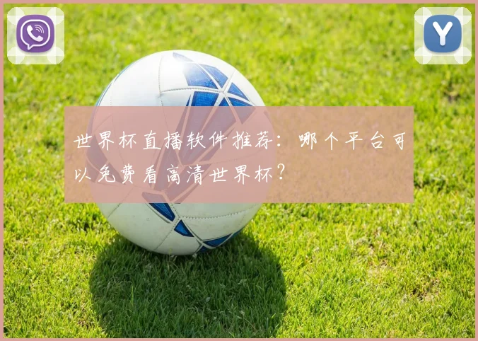 世界杯直播软件推荐:哪个平台可以免费看高清世界杯?