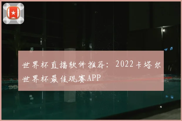 世界杯直播软件推荐:2022卡塔尔世界杯最佳观赛APP