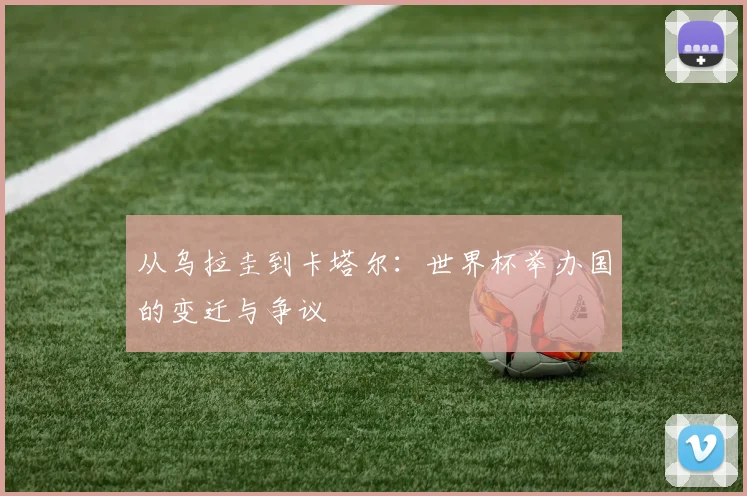 从乌拉圭到卡塔尔：世界杯举办国的变迁与争议