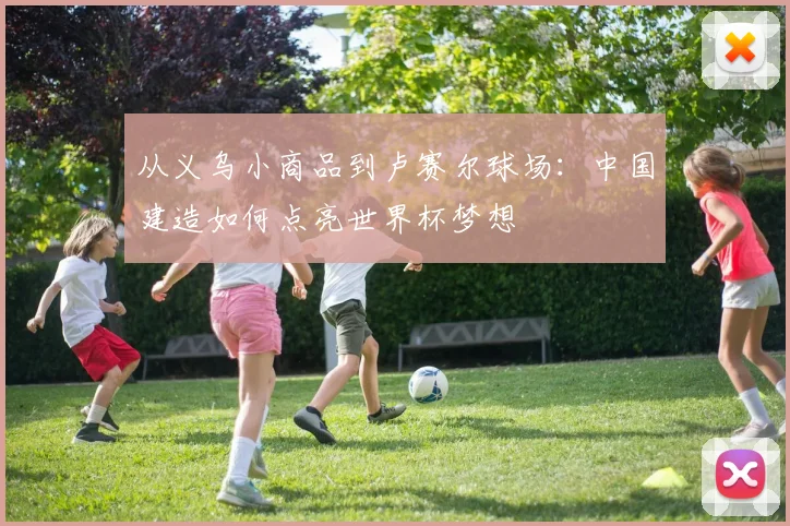 从义乌小商品到卢赛尔球场：中国建造如何点亮世界杯梦想