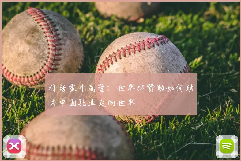对话蒙牛高管：世界杯赞助如何助力中国乳业走向世界