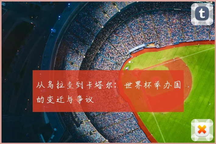 从乌拉圭到卡塔尔：世界杯举办国的变迁与争议