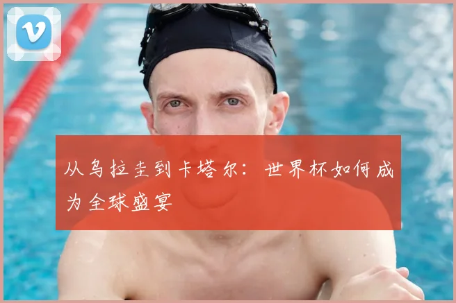 从乌拉圭到卡塔尔：世界杯如何成为全球盛宴