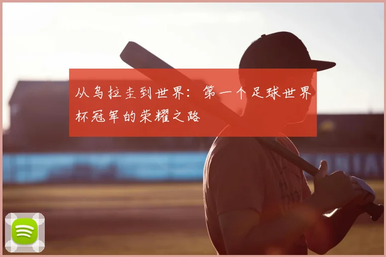 从乌拉圭到世界：第一个足球世界杯冠军的荣耀之路
