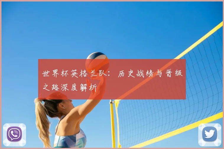 世界杯英格兰队:历史战绩与晋级之路深度解析