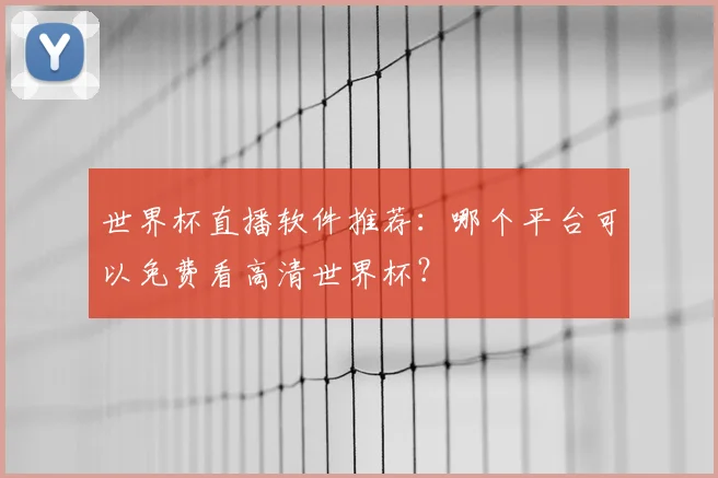 世界杯直播软件推荐:哪个平台可以免费看高清世界杯?