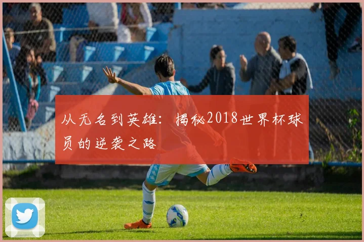 从无名到英雄：揭秘2018世界杯球员的逆袭之路