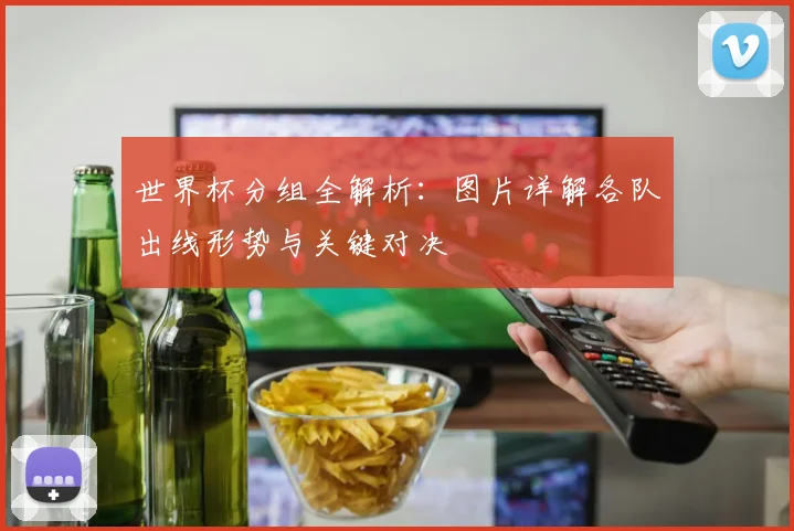 世界杯分组全解析：图片详解各队出线形势与关键对决